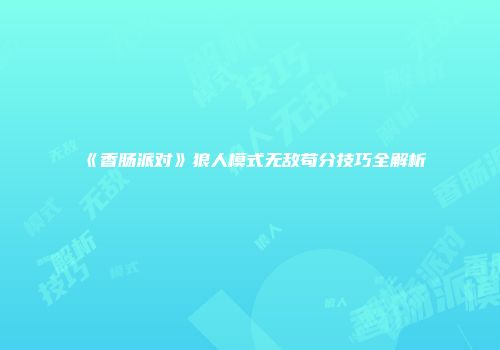《香肠派对》狼人模式无敌苟分技巧全解析