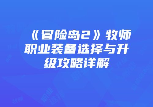 《冒险岛2》牧师职业装备选择与升级攻略详解