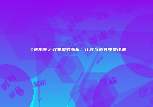 《逆水寒》收费模式解析：计时与道具收费详解