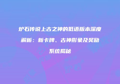 炉石传说上古之神的低语版本深度解析：新卡牌、古神形象及奖励系统揭秘