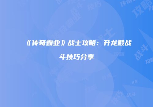 《传奇霸业》战士攻略：升龙殿战斗技巧分享