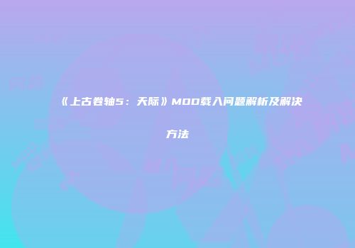 《上古卷轴5：天际》MOD载入问题解析及解决方法