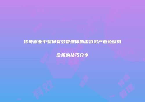 传奇霸业中如何有效管理你的虚拟资产避免财务危机的技巧分享