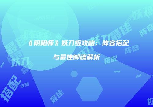 《阴阳师》妖刀姬攻略：阵容搭配与最佳御魂解析