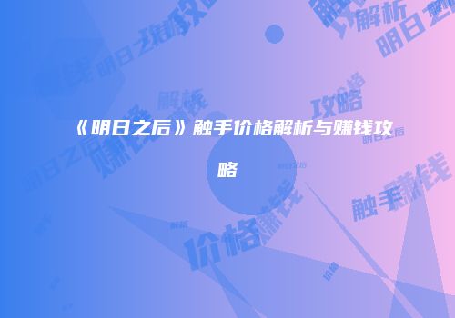 《明日之后》触手价格解析与赚钱攻略