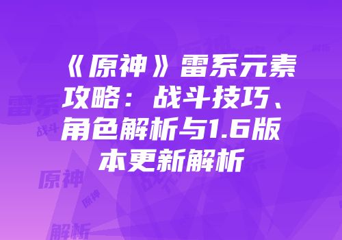 《原神》雷系元素攻略：战斗技巧、角色解析与1.6版本更新解析