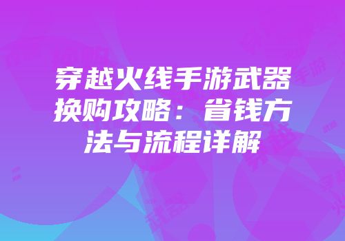 穿越火线手游武器换购攻略：省钱方法与流程详解