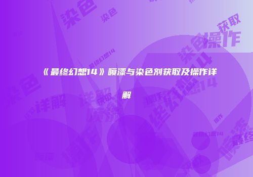 《最终幻想14》喷漆与染色剂获取及操作详解
