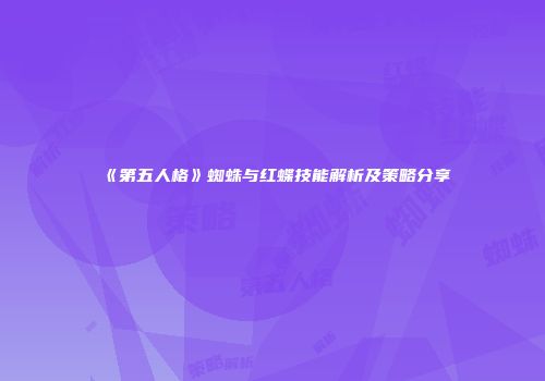 《第五人格》蜘蛛与红蝶技能解析及策略分享