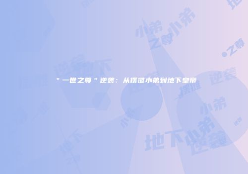 ＂一世之尊＂逆袭：从摆摊小弟到地下皇帝