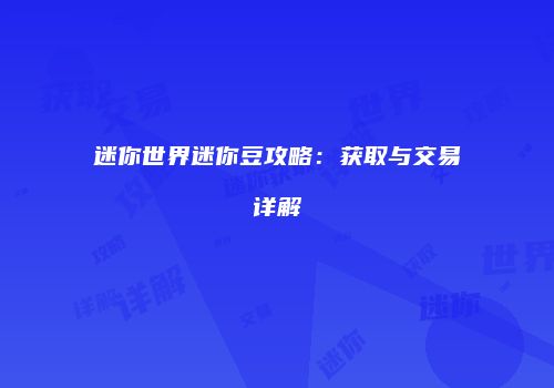 迷你世界迷你豆攻略：获取与交易详解