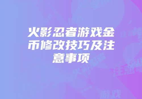 火影忍者游戏金币修改技巧及注意事项