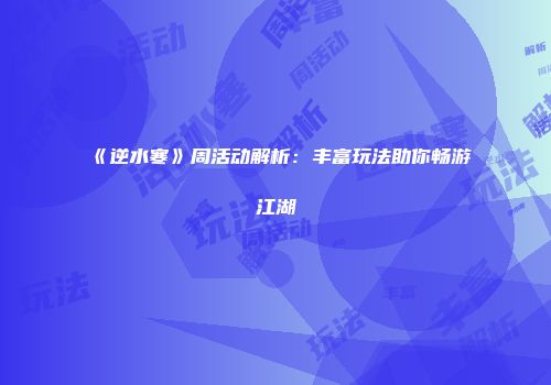 《逆水寒》周活动解析：丰富玩法助你畅游江湖
