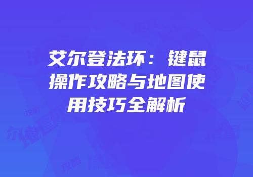 艾尔登法环：键鼠操作攻略与地图使用技巧全解析