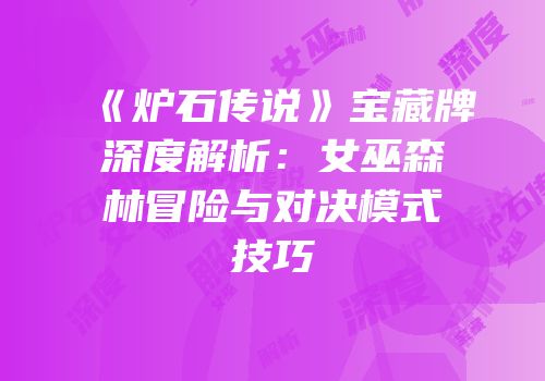 《炉石传说》宝藏牌深度解析：女巫森林冒险与对决模式技巧