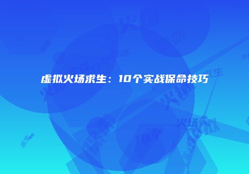虚拟火场求生：10个实战保命技巧