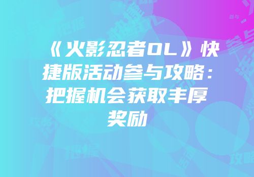 《火影忍者OL》快捷版活动参与攻略：把握机会获取丰厚奖励