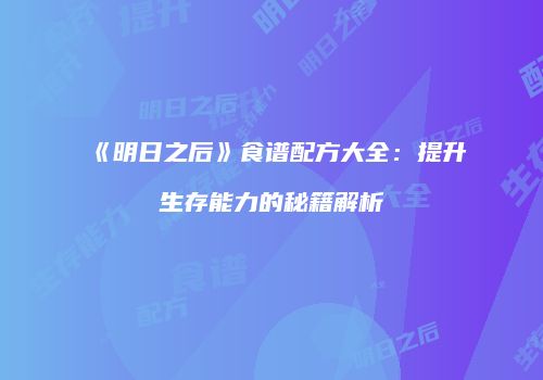 《明日之后》食谱配方大全：提升生存能力的秘籍解析
