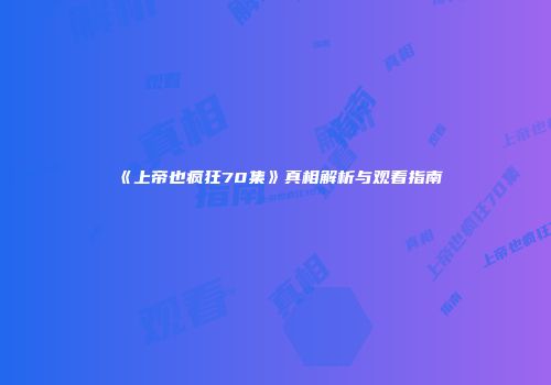 《上帝也疯狂70集》真相解析与观看指南