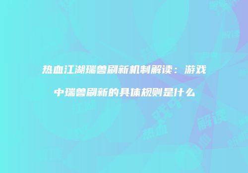 热血江湖瑞兽刷新机制解读：游戏中瑞兽刷新的具体规则是什么