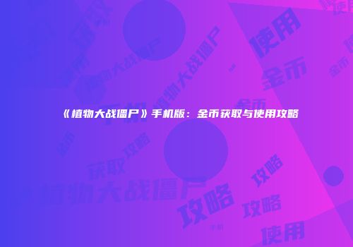 《植物大战僵尸》手机版：金币获取与使用攻略