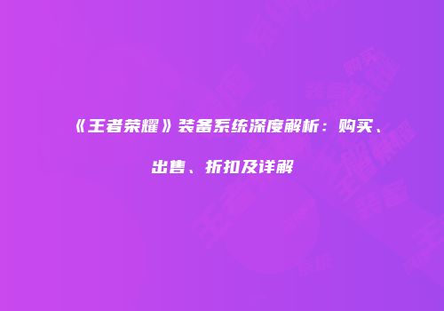 《王者荣耀》装备系统深度解析：购买、出售、折扣及详解