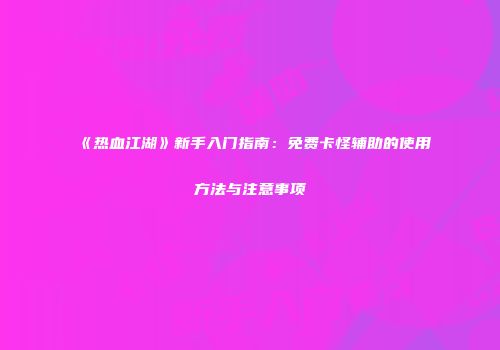 《热血江湖》新手入门指南：免费卡怪辅助的使用方法与注意事项