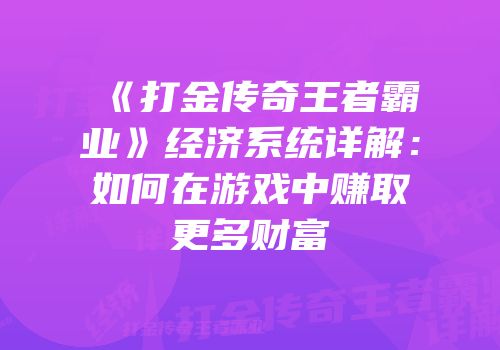 《打金传奇王者霸业》经济系统详解：如何在游戏中赚取更多财富