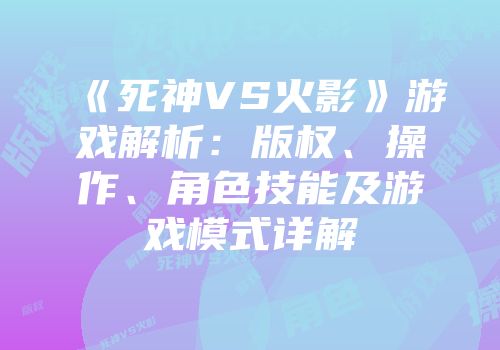 《死神VS火影》游戏解析：版权、操作、角色技能及游戏模式详解