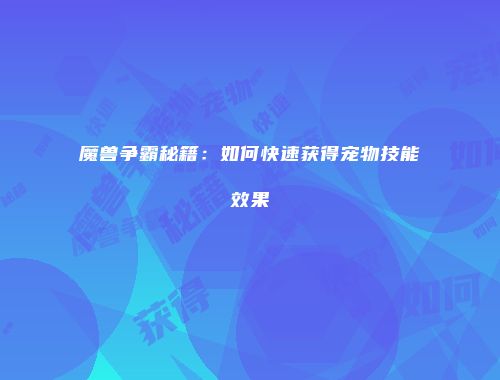 魔兽争霸秘籍：如何快速获得宠物技能效果