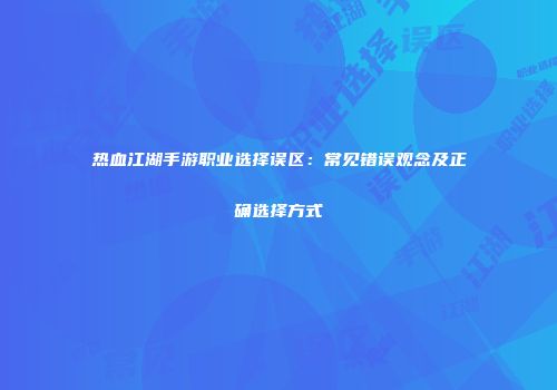热血江湖手游职业选择误区：常见错误观念及正确选择方式