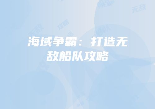 海域争霸：打造无敌船队攻略