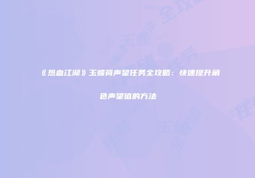 《热血江湖》玉蝶荷声望任务全攻略：快速提升角色声望值的方法