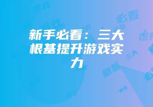 新手必看：三大根基提升游戏实力