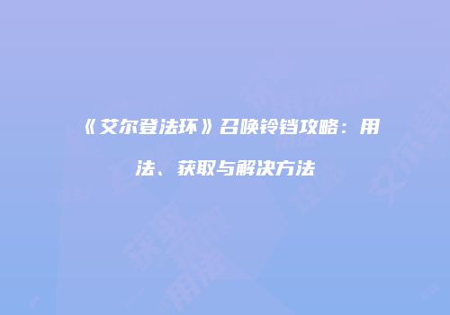 《艾尔登法环》召唤铃铛攻略：用法、获取与解决方法