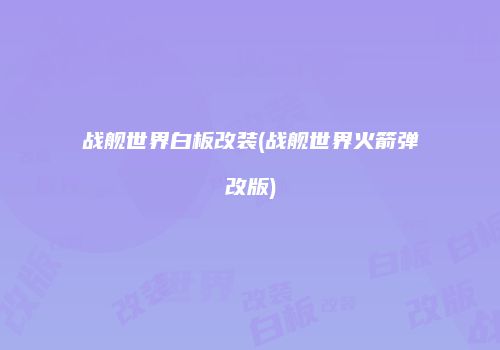 战舰世界白板改装(战舰世界火箭弹改版)