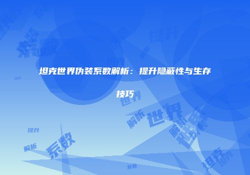 坦克世界伪装系数解析：提升隐蔽性与生存技巧
