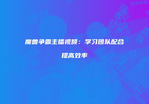 魔兽争霸主播视频：学习团队配合提高效率