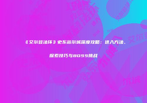 《艾尔登法环》史东薇尔城深度攻略：进入方法、探索技巧与BOSS挑战