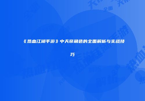《热血江湖手游》中天帝角色的全面解析与实战技巧