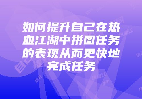 如何提升自己在热血江湖中拼图任务的表现从而更快地完成任务