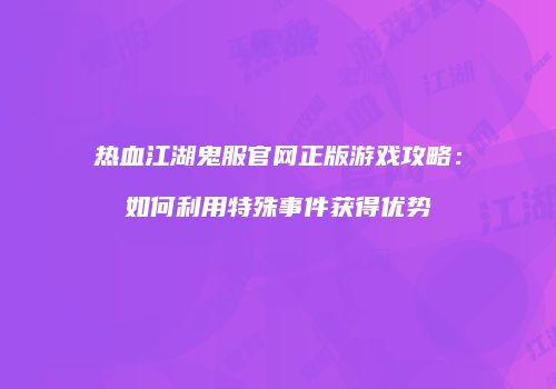 热血江湖鬼服官网正版游戏攻略:如何利用特殊事件获得优势