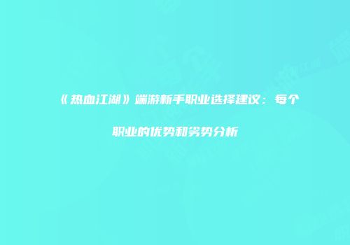 《热血江湖》端游新手职业选择建议：每个职业的优势和劣势分析