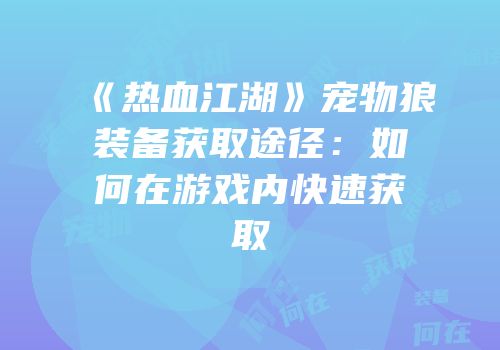 《热血江湖》宠物狼装备获取途径：如何在游戏内快速获取