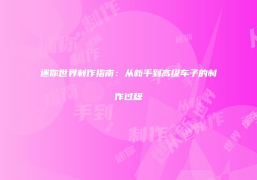 迷你世界制作指南：从新手到高级车子的制作过程