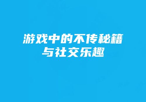 游戏中的不传秘籍与社交乐趣