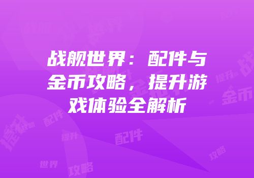 战舰世界：配件与金币攻略，提升游戏体验全解析