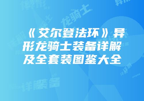 《艾尔登法环》异形龙骑士装备详解及全套装图鉴大全