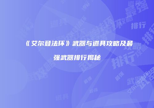 《艾尔登法环》武器与道具攻略及最强武器排行揭秘