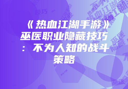《热血江湖手游》巫医职业隐藏技巧：不为人知的战斗策略